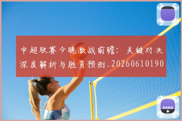 中超联赛今晚激战前瞻:关键对决深度解析与胜负预测_20260610190510