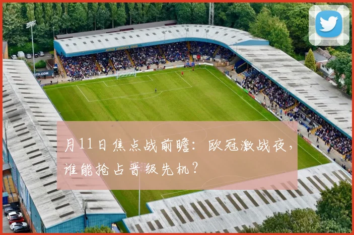 月11日焦点战前瞻:欧冠激战夜,谁能抢占晋级先机?