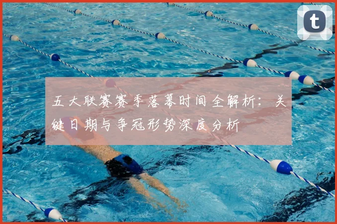 五大联赛赛季落幕时间全解析:关键日期与争冠形势深度分析