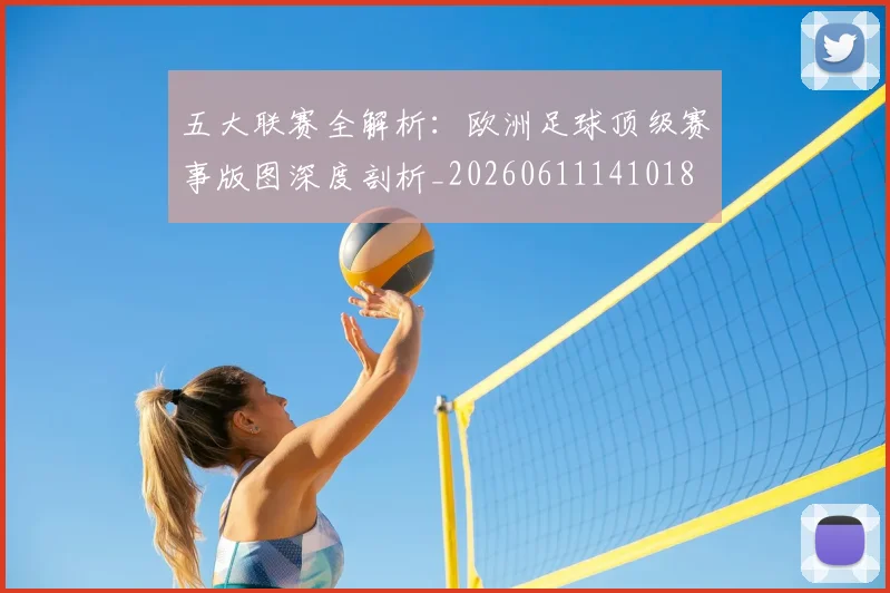 五大联赛全解析:欧洲足球顶级赛事版图深度剖析_20260611141018