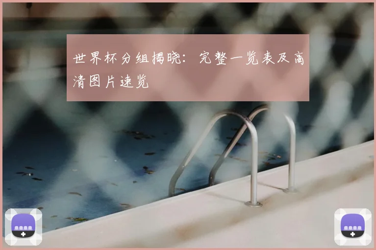 世界杯分组揭晓：完整一览表及高清图片速览