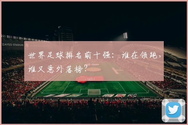 世界足球排名前十强：谁在领跑，谁又意外落榜？