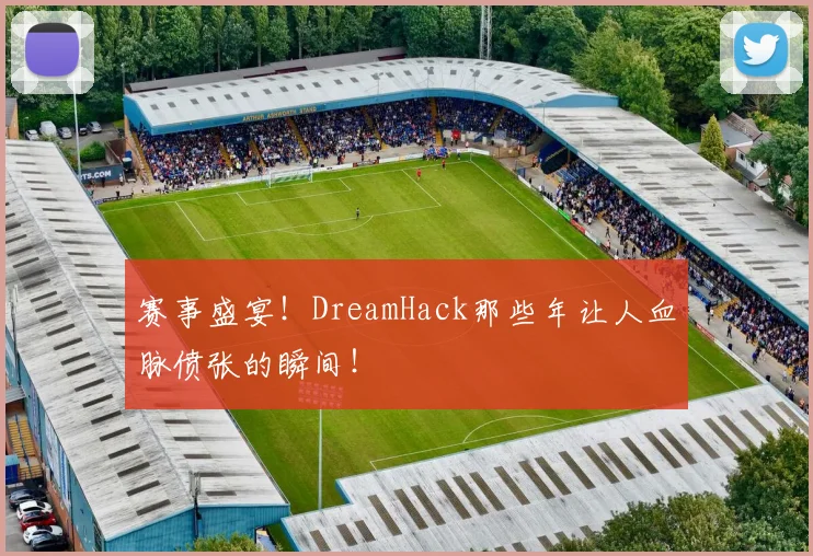 赛事盛宴！DreamHack那些年让人血脉偾张的瞬间！