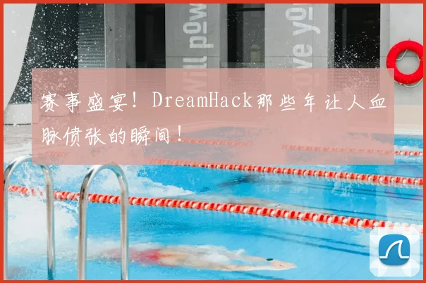 赛事盛宴!DreamHack那些年让人血脉偾张的瞬间!