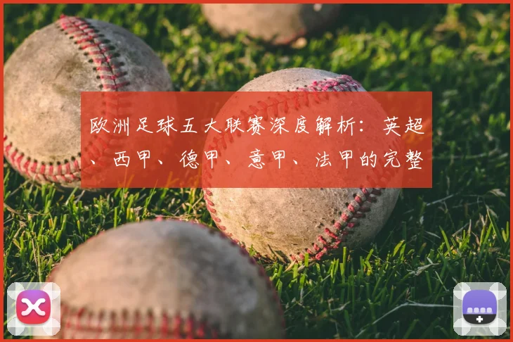 欧洲足球五大联赛深度解析:英超、西甲、德甲、意甲、法甲的完整版图与竞争格局