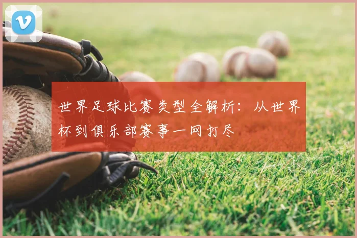 世界足球比赛类型全解析：从世界杯到俱乐部赛事一网打尽